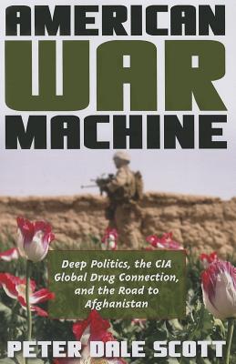 American War Machine: Deep Politics, the CIA Global Drug Connection, and the Road to Afghanistan - Peter Dale Scott