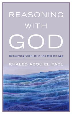 Reasoning with God: Reclaiming Shari'ah in the Modern Age - Khaled Abou El Fadl