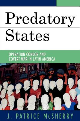 Predatory States: Operation Condor and Covert War in Latin America - J. Patrice Mcsherry