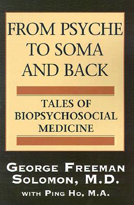 From Psyche to Soma and Back: Tales of Biopsychosocial Medicine - George Freeman Solomon