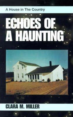 Echoes of a Haunting: A House in the Country - Clara M. Miller
