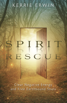 Spirit Rescue: Clear Negative Energy and Free Earthbound Souls - Kerrie Erwin