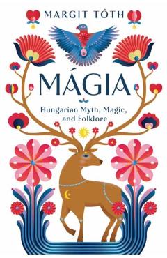 Mágia: Hungarian Myth, Magic, and Folklore - Margit Tóth