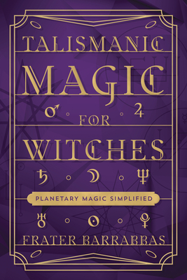 Talismanic Magic for Witches: Planetary Magic Simplified - Frater Barrabbas