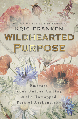 Wildhearted Purpose: Embrace Your Unique Calling & the Unmapped Path of Authenticity - Kris Franken
