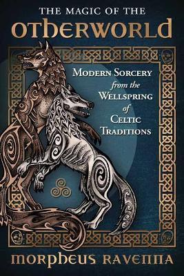 The Magic of the Otherworld: Modern Sorcery from the Wellspring of Celtic Traditions - Morpheus Ravenna