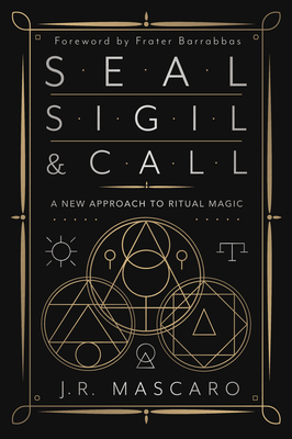 Seal, Sigil & Call: A New Approach to Ritual Magic - J. R. Mascaro
