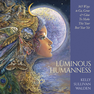 Luminous Humanness: 365 Ways to Go, Grow & Glow to Make This Your Best Year Yet - Kelly Sullivan Walden