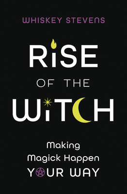 Rise of the Witch: Making Magick Happen Your Way - Whiskey Stevens