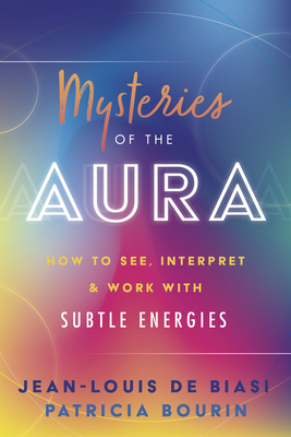 Mysteries of the Aura: How to See, Interpret & Work with Subtle Energies - Jean-louis De Biasi