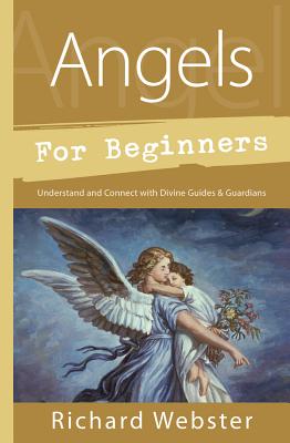 Angels for Beginners: Understand & Connect with Divine Guides & Guardians - Richard Webster