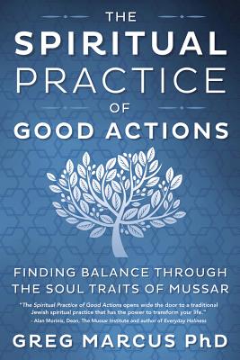 The Spiritual Practice of Good Actions: Finding Balance Through the Soul Traits of Mussar - Greg Marcus