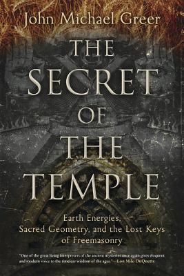 The Secret of the Temple: Earth Energies, Sacred Geometry, and the Lost Keys of Freemasonry - John Michael Greer