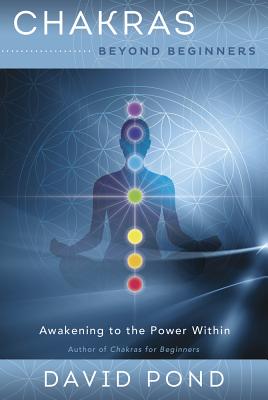 Chakras Beyond Beginners: Awakening to the Power Within - David Pond