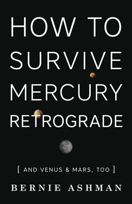 How to Survive Mercury Retrograde: And Venus & Mars, Too - Bernie Ashman