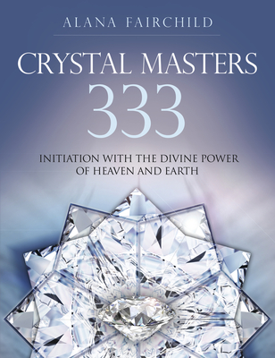 Crystal Masters 333: Initiation with the Divine Power of Heaven & Earth - Alana Fairchild