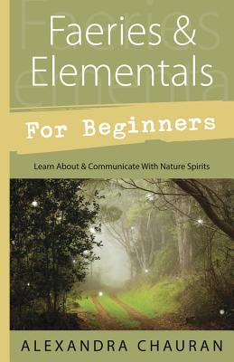 Faeries & Elementals for Beginners: Learn about & Communicate with Nature Spirits - Alexandra Chauran