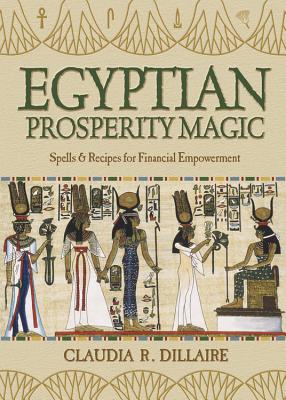 Egyptian Prosperity Magic: Spells & Recipes for Financial Empowerment - Claudia R. Dillaire