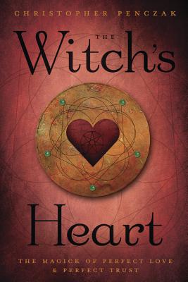 The Witch's Heart: The Magick of Perfect Love & Perfect Trust - Christopher Penczak