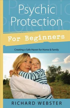 Psychic Protection for Beginners: Creating a Safe Haven for Home & Family - Richard Webster