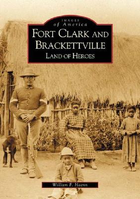 Fort Clark and Brackettville: Land of Heroes - William F. Haenn