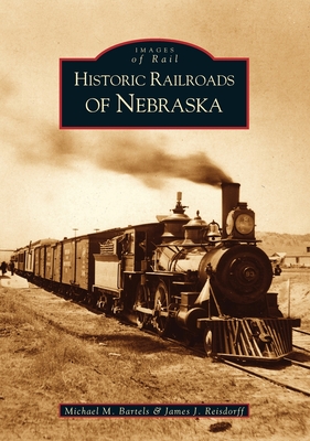 Historic Railroads of Nebraska - Michael M. Bartels