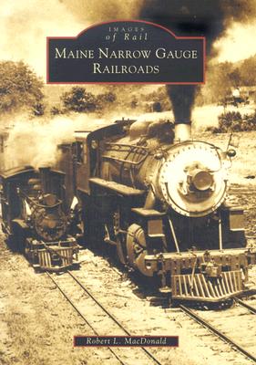 Maine Narrow Gauge Railroads - Robert L. Macdonald