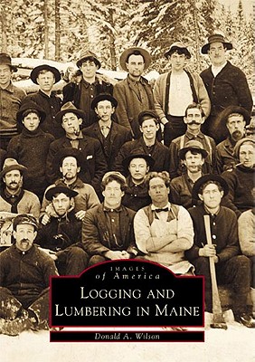 Logging and Lumbering in Maine - Donald A. Wilson