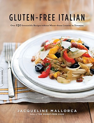 Gluten-Free Italian: Over 150 Irresistible Recipes Without Wheat -- From Crostini to Tiramisu - Jacqueline Mallorca