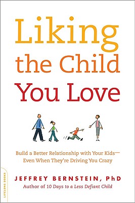 Liking the Child You Love: Build a Better Relationship with Your Kids -- Even When They're Driving You Crazy - Jeffrey Bernstein