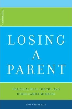 Losing a Parent: Practical Help for You and Other Family Members - Fiona Marshall