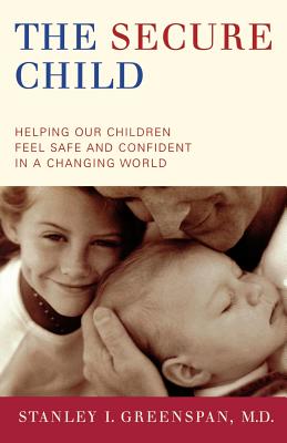 The Secure Child: Helping Our Children Feel Safe and Confident in a Changing World - Stanley I. Greenspan