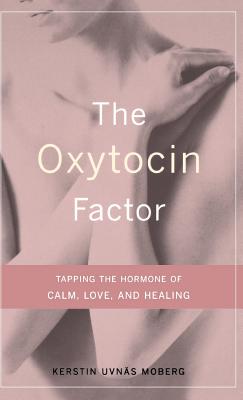 The Oxytocin Factor: Tapping the Hormone of Calm, Love, and Healing - Kerstin Uvnas Moberg