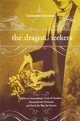 The Dragon Seekers: How an Extraordinary Cicle of Fossilists Discovered the Dinosaurs and Paved the Way for Darwin - Christopher Mcgowan