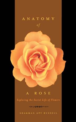 Anatomy of a Rose: Exploring the Secret Life of Flowers - Sharman Apt Russell