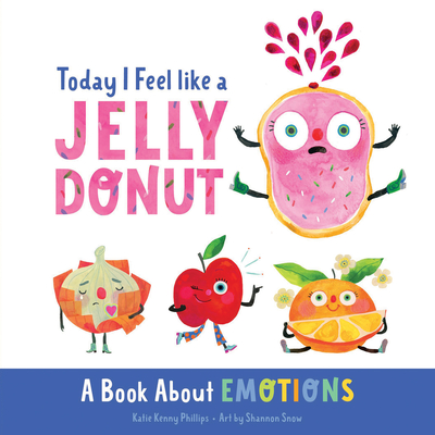 Today I Feel Like a Jelly Donut: A Book about Emotions - Katie Kenny Phillips
