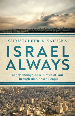 Israel Always: Experiencing God's Pursuit of You Through His Chosen People - Christopher J. Katulka