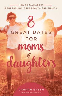 Coperta cărții '8 Great Dates for Moms and Daughters: How to Talk about Cool Fashion, True Beauty, and Dignity - Dannah Gresh'