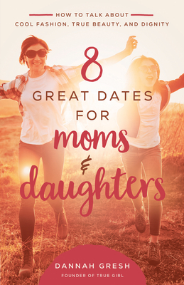 8 Great Dates for Moms and Daughters: How to Talk about Cool Fashion, True Beauty, and Dignity - Dannah Gresh