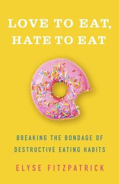 Coperta cărții 'Love to Eat, Hate to Eat: Breaking the Bondage of Destructive Eating Habits - Elyse Fitzpatrick'