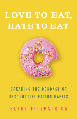 Love to Eat, Hate to Eat: Breaking the Bondage of Destructive Eating Habits - Elyse Fitzpatrick