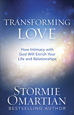 Transforming Love: How Intimacy with God Will Enrich Your Life and Relationships - Stormie Omartian