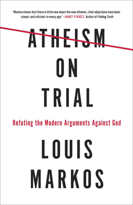 Atheism on Trial: Refuting the Modern Arguments Against God - Louis Markos