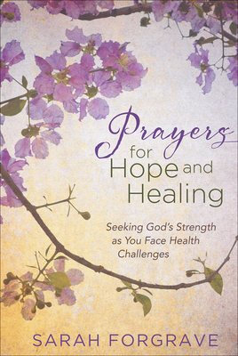 Prayers for Hope and Healing: Seeking God's Strength as You Face Health Challenges - Sarah Forgrave