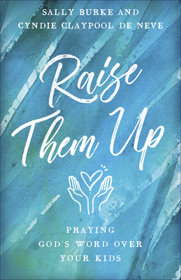 Raise Them Up: Praying God's Word Over Your Kids - Sally Burke