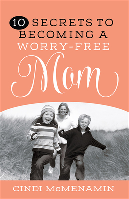 10 Secrets to Becoming a Worry-Free Mom - Cindi Mcmenamin
