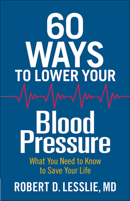 60 Ways to Lower Your Blood Pressure: What You Need to Know to Save Your Life - Robert D. Lesslie