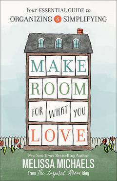Coperta cărții 'Make Room for What You Love: Your Essential Guide to Organizing and Simplifying - Melissa Michaels'