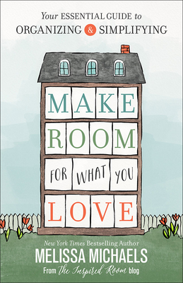 Make Room for What You Love: Your Essential Guide to Organizing and Simplifying - Melissa Michaels