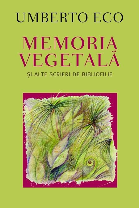 Memoria vegetala si alte scrieri de bibliofilie - Umberto Eco